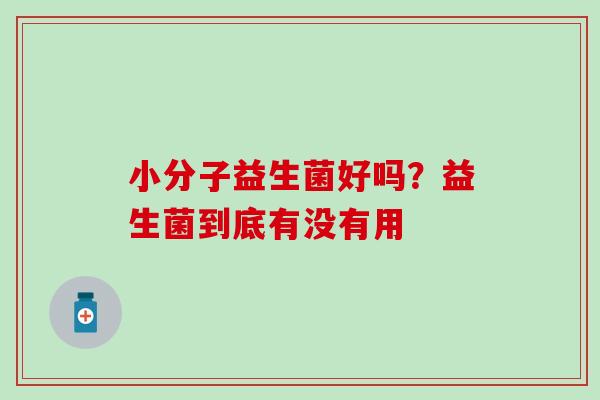 小分子益生菌好吗？益生菌到底有没有用