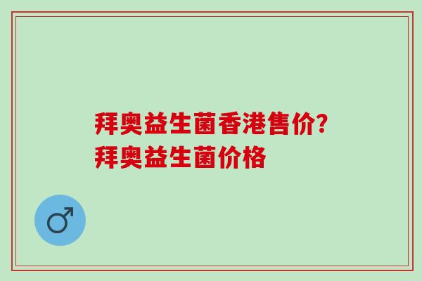 拜奥益生菌香港售价？拜奥益生菌价格