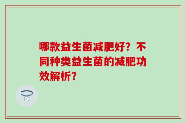 哪款益生菌好？不同种类益生菌的功效解析？