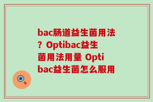 bac肠道益生菌用法?Optibac益生菌用法用量 Optibac益生菌怎么服用 bac肠道益生菌用法?Optibac益生菌用法用量 Optibac益生菌怎么服用