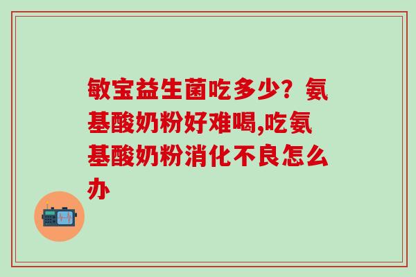 敏宝益生菌吃多少?氨基酸奶粉好难喝,吃氨基酸奶粉怎么办 敏宝益生菌吃多少?氨基酸奶粉好难喝,吃氨基酸奶粉怎么办