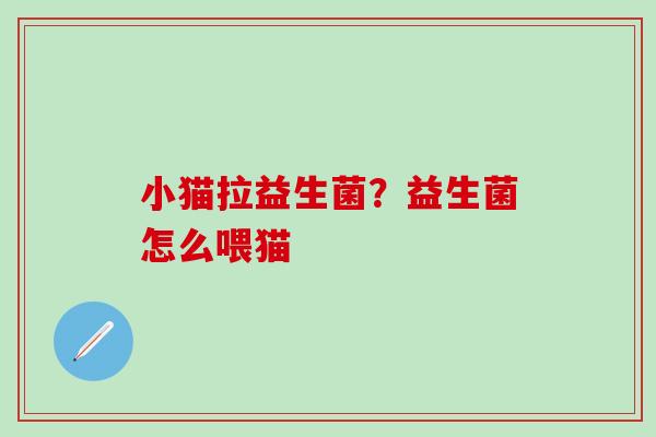 小猫拉益生菌?益生菌怎么喂猫 小猫拉益生菌?益生菌怎么喂猫