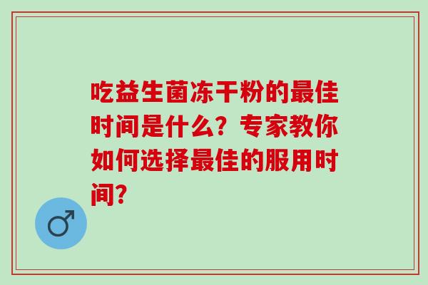 吃益生菌冻干粉的佳时间是什么？专家教你如何选择佳的服用时间？