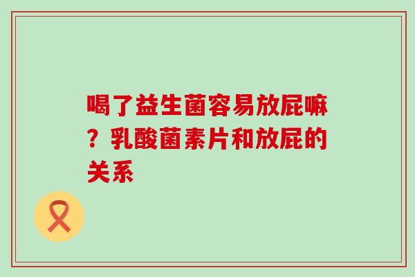 喝了益生菌容易放屁嘛？乳酸菌素片和放屁的关系