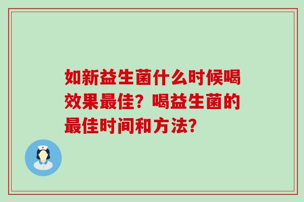 如新益生菌什么时候喝效果最佳？喝益生菌的最佳时间和方法？