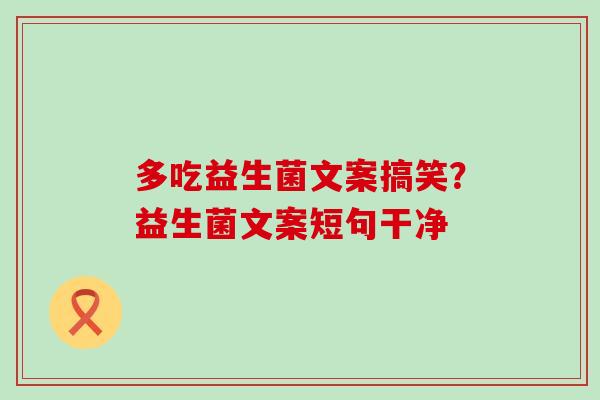 多吃益生菌文案搞笑?益生菌文案短句干净 多吃益生菌文案搞笑?益生菌文案短句干净