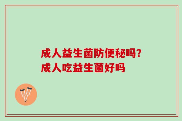 成人益生菌防便秘吗？成人吃益生菌好吗