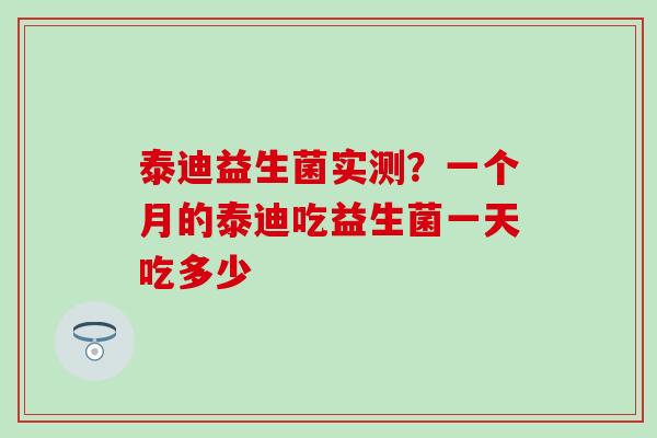 泰迪益生菌实测？一个月的泰迪吃益生菌一天吃多少