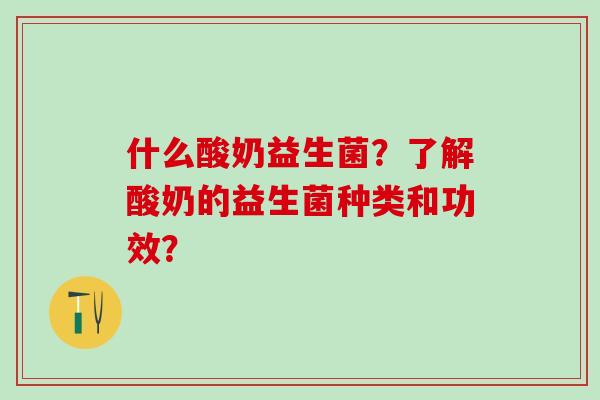 什么酸奶益生菌？了解酸奶的益生菌种类和功效？