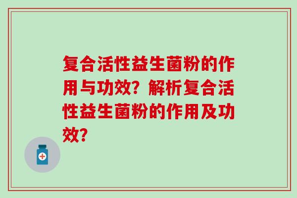 复合活性益生菌粉的作用与功效？解析复合活性益生菌粉的作用及功效？