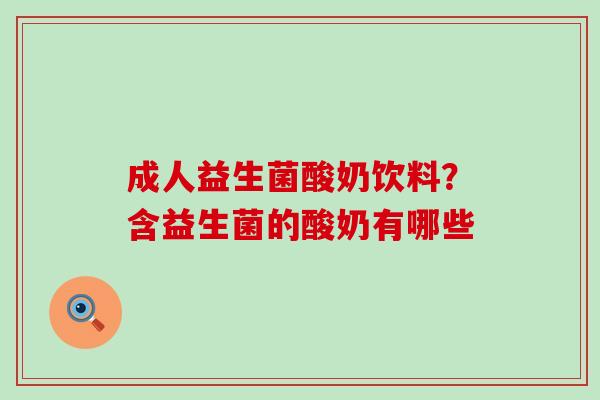 成人益生菌酸奶饮料？含益生菌的酸奶有哪些
