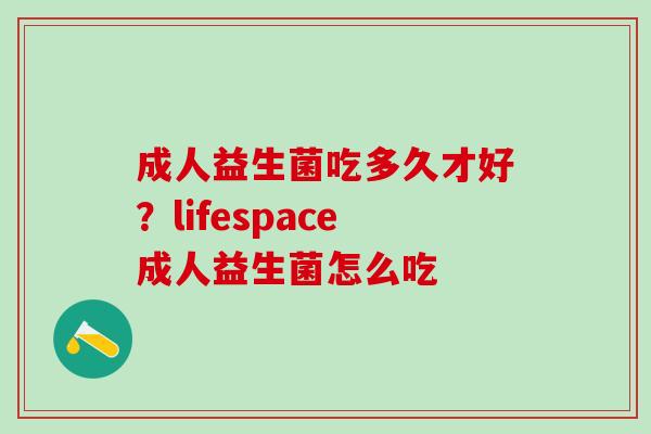 成人益生菌吃多久才好？lifespace成人益生菌怎么吃