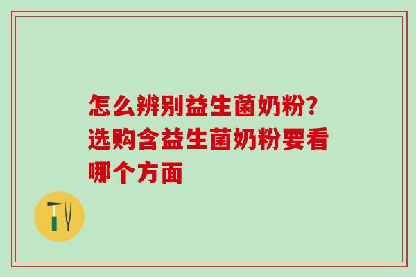 怎么辨别益生菌奶粉？选购含益生菌奶粉要看哪个方面