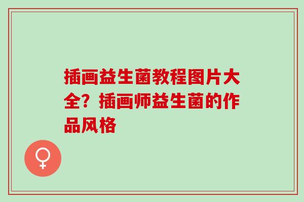 插画益生菌教程图片大全？插画师益生菌的作品风格