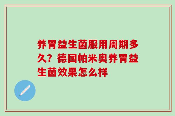 养胃益生菌服用周期多久？德国帕米奥养胃益生菌效果怎么样