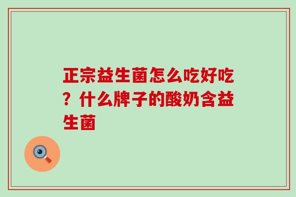 正宗益生菌怎么吃好吃？什么牌子的酸奶含益生菌