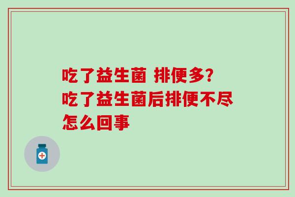吃了益生菌 排便多？吃了益生菌后排便不尽怎么回事