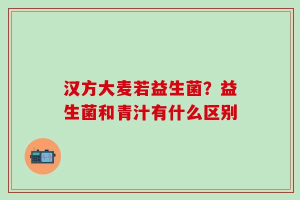 汉方大麦若益生菌?益生菌和青汁有什么区别 汉方大麦若益生菌?益生菌和青汁有什么区别