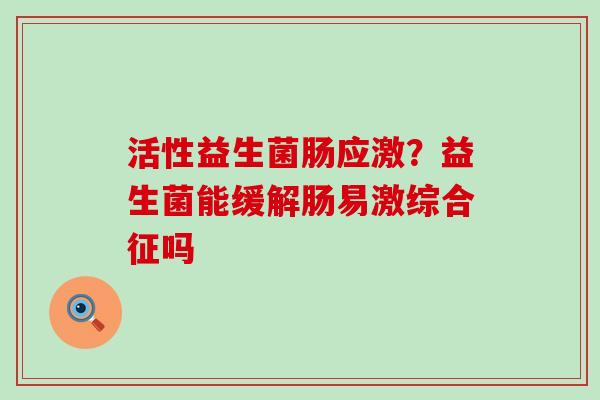 活性益生菌肠应激？益生菌能缓解肠易激综合征吗
