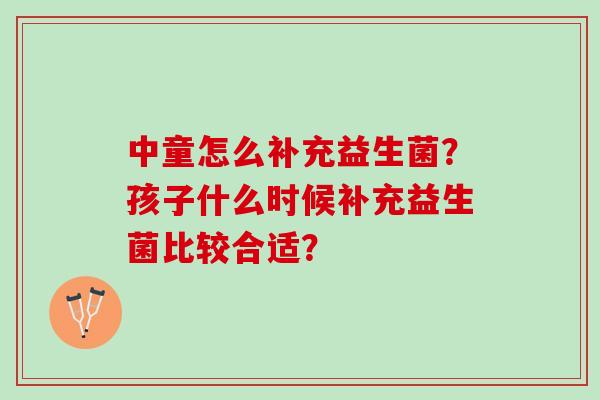 中童怎么补充益生菌？孩子什么时候补充益生菌比较合适？