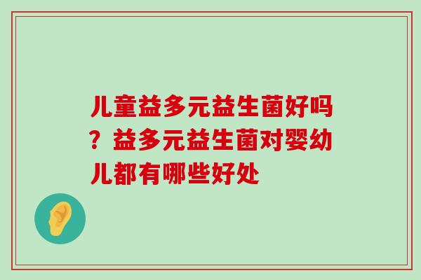 儿童益多元益生菌好吗？益多元益生菌对婴幼儿都有哪些好处