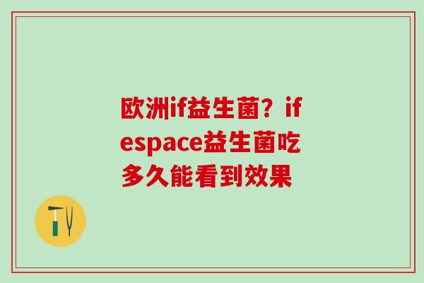 欧洲if益生菌？ifespace益生菌吃多久能看到效果