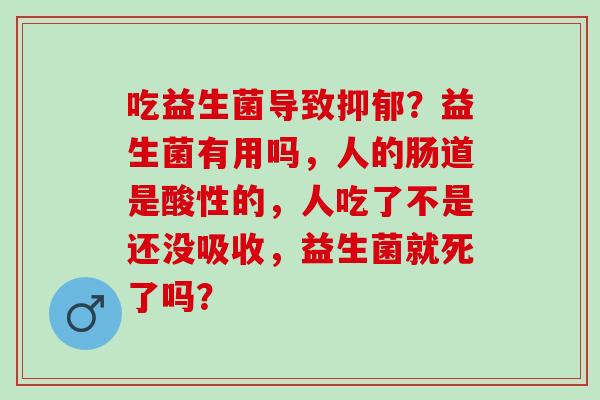 吃益生菌导致？益生菌有用吗，人的肠道是酸性的，人吃了不是还没吸收，益生菌就死了吗？