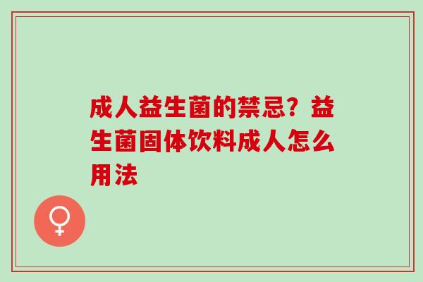 成人益生菌的禁忌？益生菌固体饮料成人怎么用法