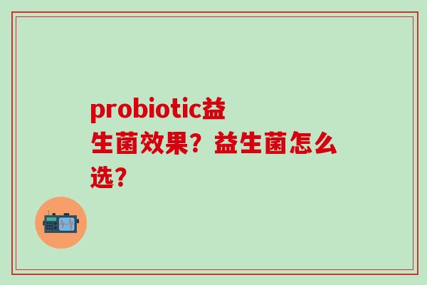 probiotic益生菌效果？益生菌怎么选？