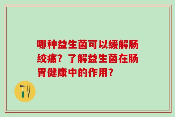 哪种益生菌可以缓解肠绞痛？了解益生菌在肠胃健康中的作用？