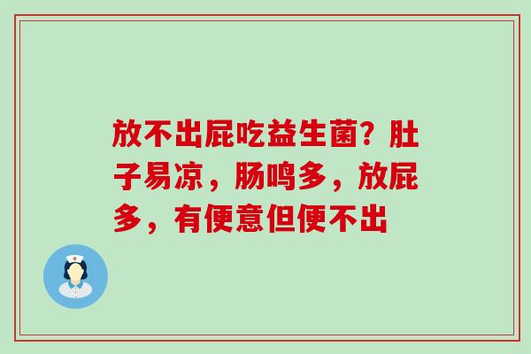 放不出屁吃益生菌？肚子易凉，肠鸣多，放屁多，有便意但便不出