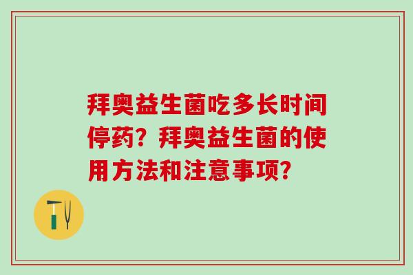 拜奥益生菌吃多长时间停药？拜奥益生菌的使用方法和注意事项？