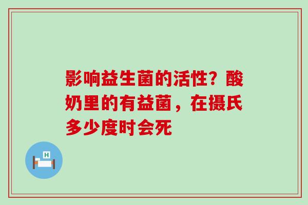 影响益生菌的活性？酸奶里的有益菌，在摄氏多少度时会死
