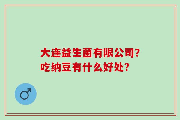 大连益生菌有限公司？吃纳豆有什么好处？