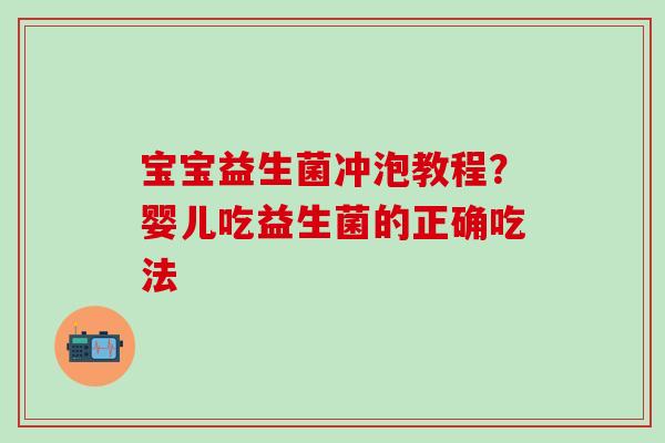 宝宝益生菌冲泡教程？婴儿吃益生菌的正确吃法