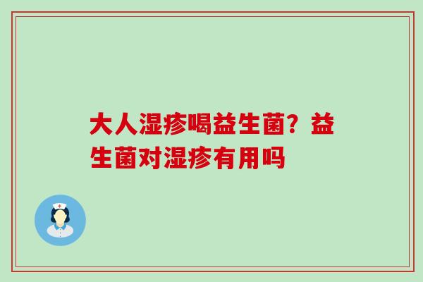 大人湿疹喝益生菌？益生菌对湿疹有用吗