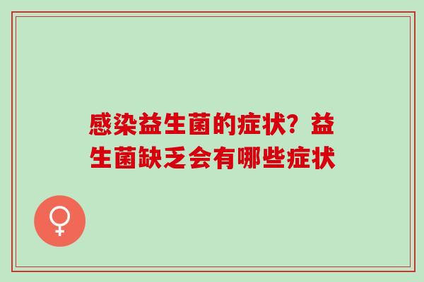 感染益生菌的症状？益生菌缺乏会有哪些症状