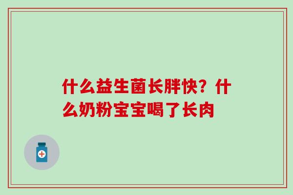什么益生菌长胖快？什么奶粉宝宝喝了长肉