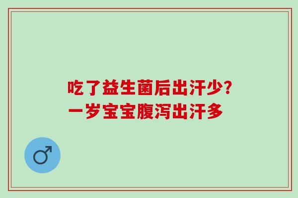 吃了益生菌后出汗少?一岁宝宝出汗多 吃了益生菌后出汗少?一岁宝宝出汗多