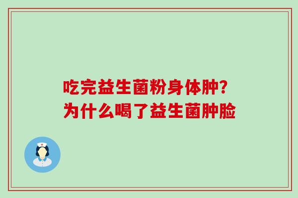 吃完益生菌粉身体肿?为什么喝了益生菌肿脸 吃完益生菌粉身体肿?为什么喝了益生菌肿脸