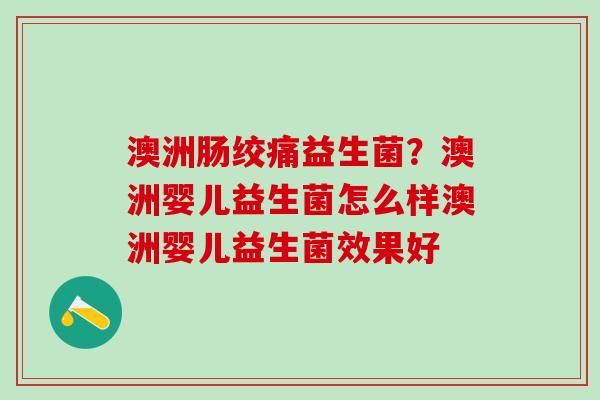 澳洲肠绞痛益生菌？澳洲婴儿益生菌怎么样澳洲婴儿益生菌效果好