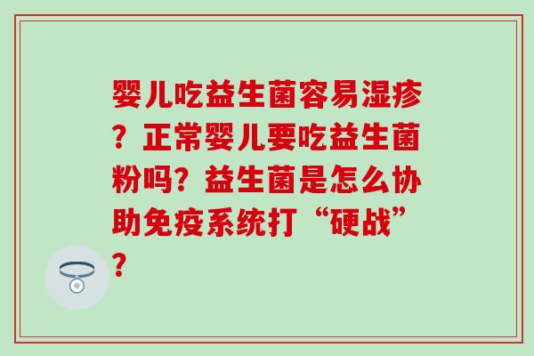 婴儿吃益生菌容易湿疹？正常婴儿要吃益生菌粉吗？益生菌是怎么协助免疫系统打“硬战”？