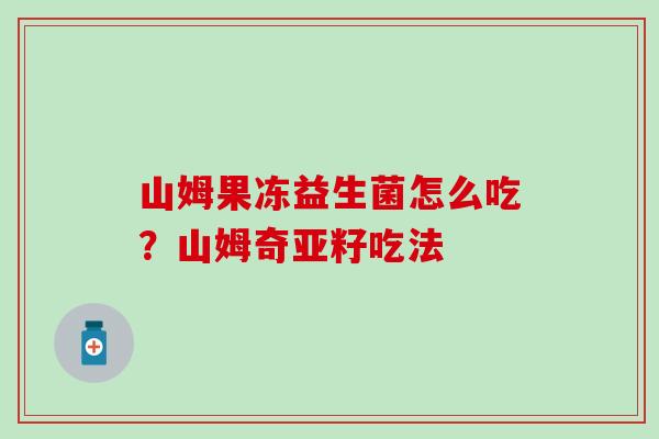 山姆果冻益生菌怎么吃?山姆奇亚籽吃法 山姆果冻益生菌怎么吃?山姆奇亚籽吃法