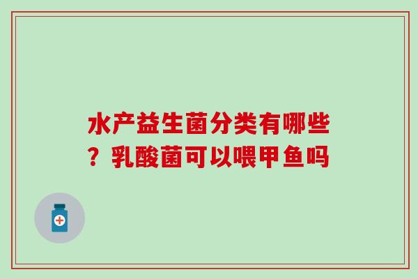水产益生菌分类有哪些？乳酸菌可以喂甲鱼吗