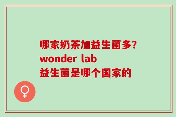 哪家奶茶加益生菌多？wonder lab益生菌是哪个国家的