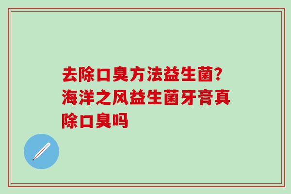 去除口臭方法益生菌？海洋之风益生菌牙膏真除口臭吗
