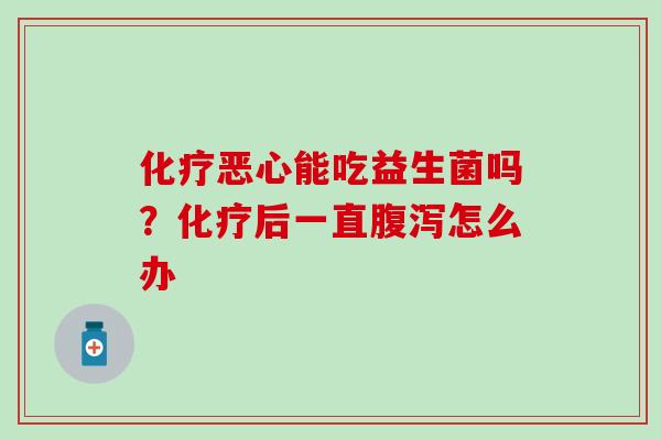 恶心能吃益生菌吗?后一直怎么办 恶心能吃益生菌吗?后一直怎么办