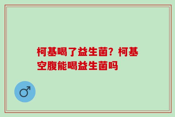 柯基喝了益生菌？柯基空腹能喝益生菌吗