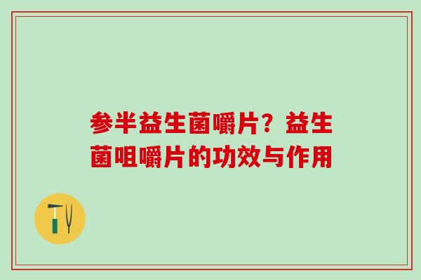 参半益生菌嚼片？益生菌咀嚼片的功效与作用