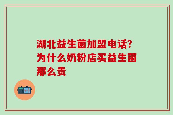 湖北益生菌加盟电话？为什么奶粉店买益生菌那么贵